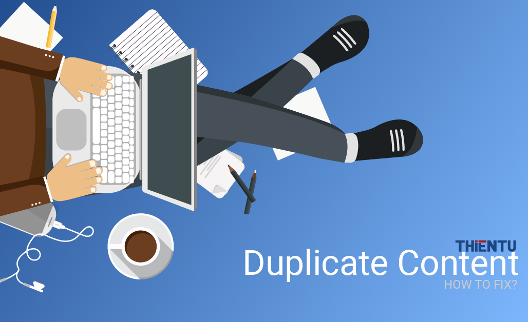 Duplicate Content: Nguyên nhân và hướng dẫn khắc phục hiệu quả