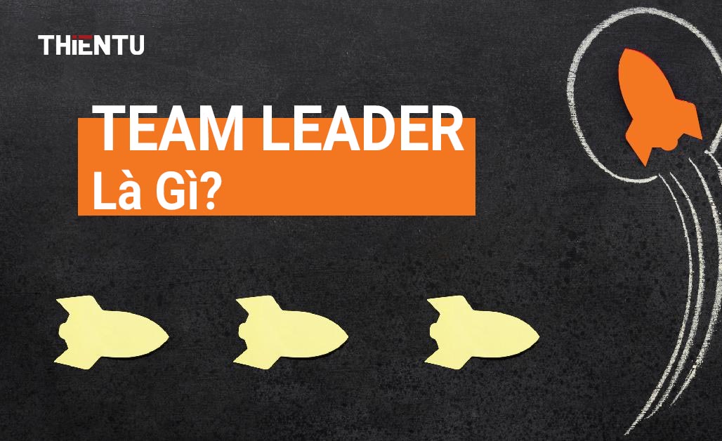 Team leader là gì? Kỹ năng cần có của một team leader