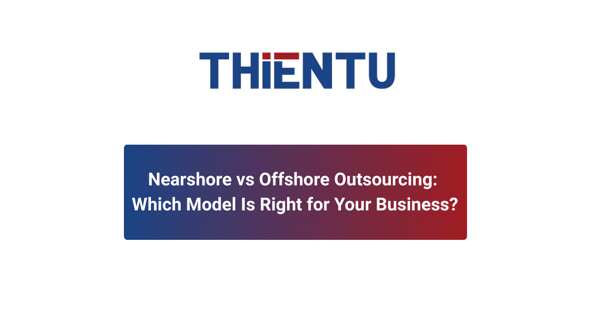 Nearshore vs Offshore Outsourcing: Which Model Is Right for Your Business?